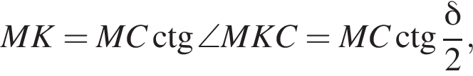 MK = MC\ctg\angleMKC=MC\ctg дробь: чис­ли­тель: дель­та , зна­ме­на­тель: 2 конец дроби , 