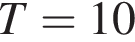 T=10