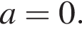  a = 0. 