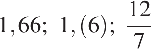 1,66; 1, левая круг­лая скоб­ка 6 пра­вая круг­лая скоб­ка ; дробь: чис­ли­тель: 12, зна­ме­на­тель: 7 конец дроби 