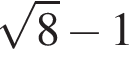  ко­рень из 8 минус 1