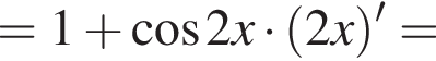 =1 плюс ко­си­нус 2x умно­жить на левая круг­лая скоб­ка 2x пра­вая круг­лая скоб­ка '=