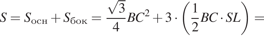 S=S_осн плюс S_бок= дробь: чис­ли­тель: ко­рень из: на­ча­ло ар­гу­мен­та: 3 конец ар­гу­мен­та , зна­ме­на­тель: 4 конец дроби BC в квад­ра­те плюс 3 умно­жить на левая круг­лая скоб­ка дробь: чис­ли­тель: 1, зна­ме­на­тель: 2 конец дроби BC умно­жить на SL пра­вая круг­лая скоб­ка = 