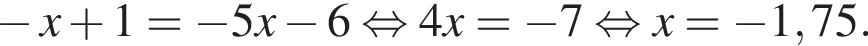  минус x плюс 1= минус 5x минус 6 рав­но­силь­но 4x= минус 7 рав­но­силь­но x= минус 1,75.