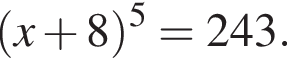  левая круг­лая скоб­ка x плюс 8 пра­вая круг­лая скоб­ка в сте­пе­ни 5 = 243.