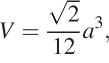 V= дробь: чис­ли­тель: ко­рень из: на­ча­ло ар­гу­мен­та: 2 конец ар­гу­мен­та , зна­ме­на­тель: 12 конец дроби a в кубе , 