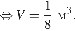  рав­но­силь­но V = дробь: чис­ли­тель: 1, зна­ме­на­тель: 8 конец дроби м в кубе . 