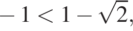  минус 1 мень­ше 1 минус ко­рень из 2 ,