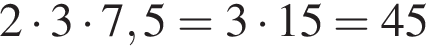 2 умно­жить на 3 умно­жить на 7,5=3 умно­жить на 15=45