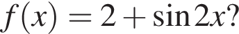 f левая круг­лая скоб­ка x пра­вая круг­лая скоб­ка =2 плюс синус 2 x?