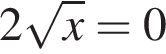 2 ко­рень из: на­ча­ло ар­гу­мен­та: x конец ар­гу­мен­та =0