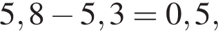 5,8 минус 5,3=0,5,
