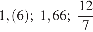 1, левая круг­лая скоб­ка 6 пра­вая круг­лая скоб­ка ; 1,66; дробь: чис­ли­тель: 12, зна­ме­на­тель: 7 конец дроби 