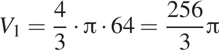 V_1= дробь: чис­ли­тель: 4, зна­ме­на­тель: 3 конец дроби умно­жить на Пи умно­жить на 64 = дробь: чис­ли­тель: 256, зна­ме­на­тель: 3 конец дроби Пи 