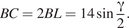 BC=2BL=14 синус дробь: чис­ли­тель: гамма , зна­ме­на­тель: 2 конец дроби . 