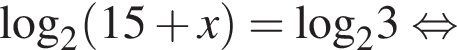 \log _2 левая круг­лая скоб­ка 15 плюс x пра­вая круг­лая скоб­ка =\log _23 рав­но­силь­но 