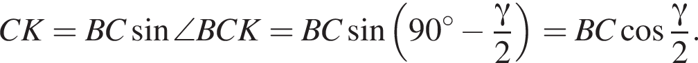 CK=BC синус \angle BCK=BC синус левая круг­лая скоб­ка 90 гра­ду­сов минус дробь: чис­ли­тель: гамма , зна­ме­на­тель: 2 конец дроби пра­вая круг­лая скоб­ка =BC ко­си­нус дробь: чис­ли­тель: гамма , зна­ме­на­тель: 2 конец дроби . 