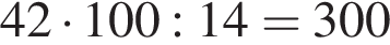42 умно­жить на 100:14=300