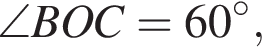 \angleBOC = 60 гра­ду­сов,