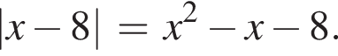  |x минус 8|=x в квад­ра­те минус x минус 8.