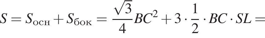 S=S_осн плюс S_бок= дробь: чис­ли­тель: ко­рень из: на­ча­ло ар­гу­мен­та: 3 конец ар­гу­мен­та , зна­ме­на­тель: 4 конец дроби BC в квад­ра­те плюс 3 умно­жить на дробь: чис­ли­тель: 1, зна­ме­на­тель: 2 конец дроби умно­жить на BC умно­жить на SL= 