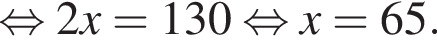  рав­но­силь­но 2x=130 рав­но­силь­но x=65.
