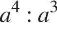 a в сте­пе­ни 4 :a в кубе 