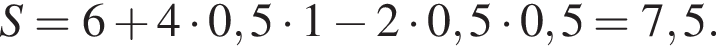 S=6 плюс 4 умно­жить на 0,5 умно­жить на 1 минус 2 умно­жить на 0,5 умно­жить на 0,5=7,5.