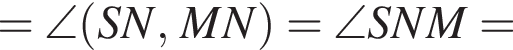 =\angle левая круг­лая скоб­ка SN, MN пра­вая круг­лая скоб­ка =\angle SNM=