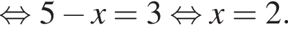  рав­но­силь­но 5 минус x=3 рав­но­силь­но x=2.
