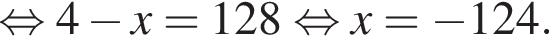  рав­но­силь­но 4 минус x=128 рав­но­силь­но x= минус 124.