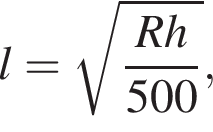  l = ко­рень из: на­ча­ло ар­гу­мен­та: дробь: чис­ли­тель: Rh, зна­ме­на­тель: 500 конец дроби конец ар­гу­мен­та , 