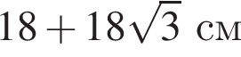 18 плюс 18 ко­рень из 3 см