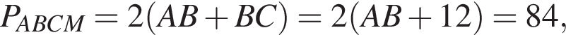 P_ABCM=2 левая круг­лая скоб­ка AB плюс BC пра­вая круг­лая скоб­ка =2 левая круг­лая скоб­ка AB плюс 12 пра­вая круг­лая скоб­ка =84,