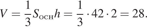 V= дробь: чис­ли­тель: 1, зна­ме­на­тель: 3 конец дроби S_оснh = дробь: чис­ли­тель: 1, зна­ме­на­тель: 3 конец дроби умно­жить на 42 умно­жить на 2 = 28.