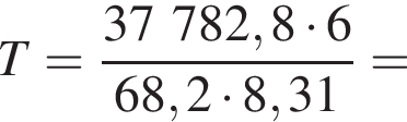 T= дробь: чис­ли­тель: 37782,8 умно­жить на 6, зна­ме­на­тель: 68,2 умно­жить на 8,31 конец дроби = 