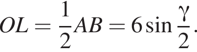 OL= дробь: чис­ли­тель: 1, зна­ме­на­тель: 2 конец дроби AB=6 синус дробь: чис­ли­тель: гамма , зна­ме­на­тель: 2 конец дроби . 