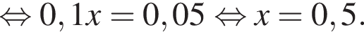  рав­но­силь­но 0,1x=0,05 рав­но­силь­но x=0,5.