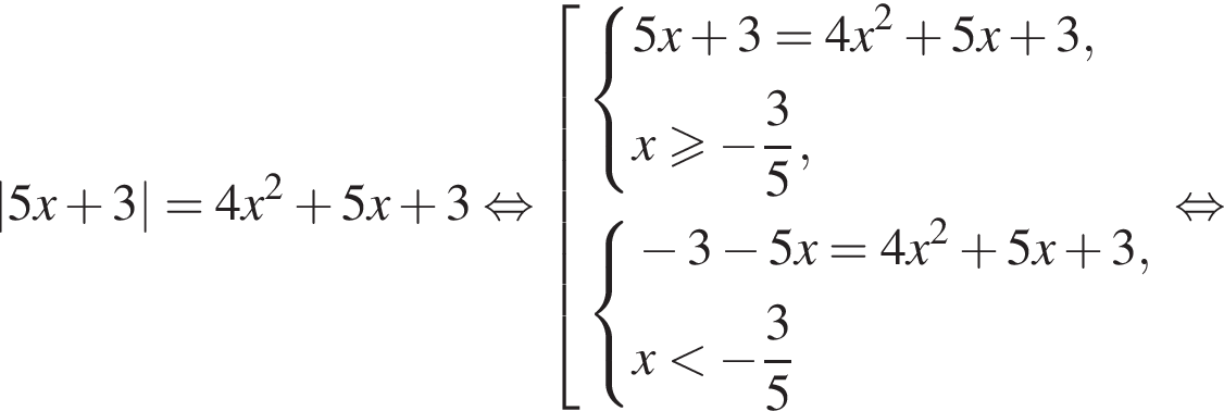 |5x плюс 3|=4x в квад­ра­те плюс 5x плюс 3 рав­но­силь­но со­во­куп­ность вы­ра­же­ний си­сте­ма вы­ра­же­ний 5x плюс 3=4x в квад­ра­те плюс 5x плюс 3,x\geqslant минус дробь: чис­ли­тель: 3, зна­ме­на­тель: 5 конец дроби , конец си­сте­мы . си­сте­ма вы­ра­же­ний минус 3 минус 5x=4x в квад­ра­те плюс 5x плюс 3,x мень­ше минус дробь: чис­ли­тель: 3, зна­ме­на­тель: 5 конец дроби конец си­сте­мы . конец со­во­куп­но­сти . рав­но­силь­но 