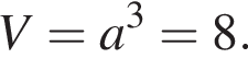 V=a в кубе =8.